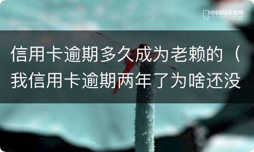 信用卡逾期多久成为老赖的（我信用卡逾期两年了为啥还没变老赖）