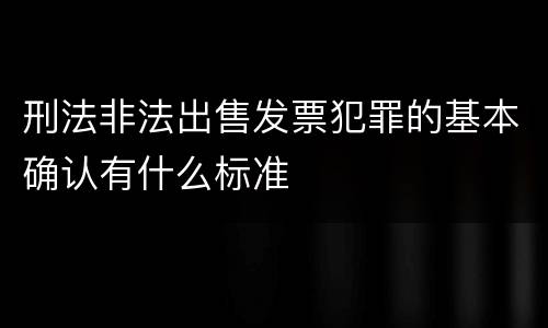 刑法非法出售发票犯罪的基本确认有什么标准