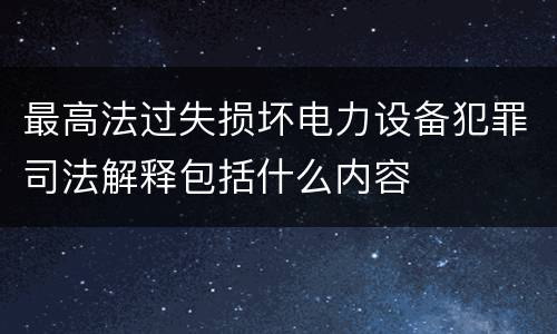 最高法过失损坏电力设备犯罪司法解释包括什么内容