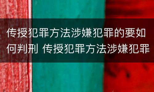 传授犯罪方法涉嫌犯罪的要如何判刑 传授犯罪方法涉嫌犯罪的要如何判刑呢