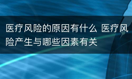 医疗风险的原因有什么 医疗风险产生与哪些因素有关