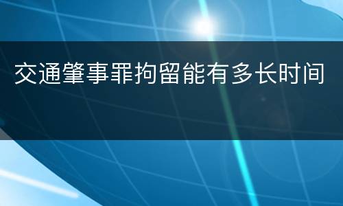 交通肇事罪拘留能有多长时间