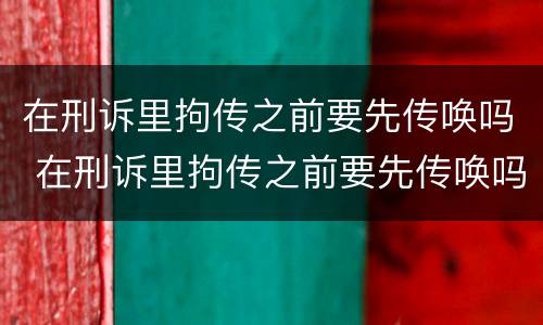 在刑诉里拘传之前要先传唤吗 在刑诉里拘传之前要先传唤吗