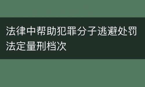 法律中帮助犯罪分子逃避处罚法定量刑档次