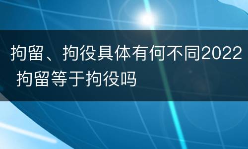 拘留、拘役具体有何不同2022 拘留等于拘役吗