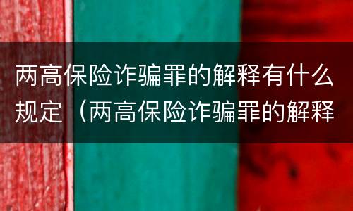 两高保险诈骗罪的解释有什么规定（两高保险诈骗罪的解释有什么规定吗）