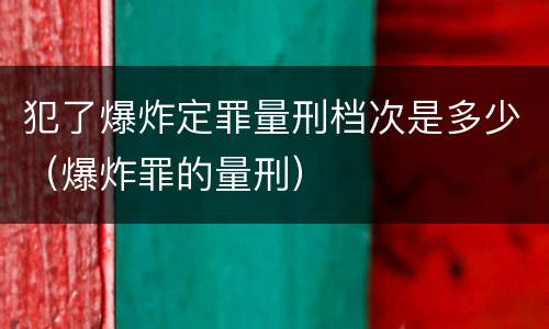 犯了爆炸定罪量刑档次是多少（爆炸罪的量刑）