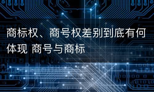 商标权、商号权差别到底有何体现 商号与商标