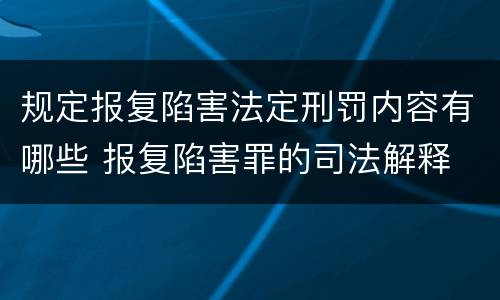 规定报复陷害法定刑罚内容有哪些 报复陷害罪的司法解释