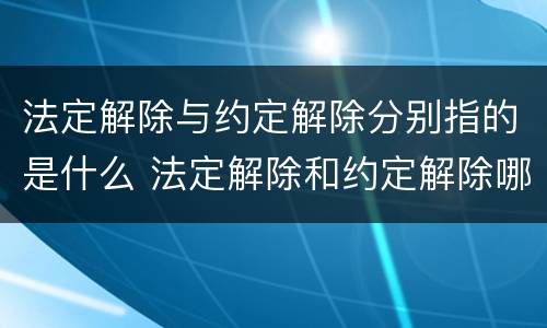 法定解除与约定解除分别指的是什么 法定解除和约定解除哪个优先