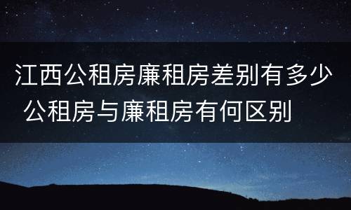 江西公租房廉租房差别有多少 公租房与廉租房有何区别