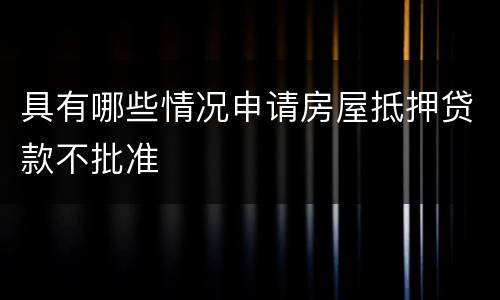 具有哪些情况申请房屋抵押贷款不批准