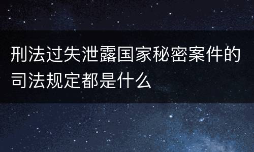 刑法过失泄露国家秘密案件的司法规定都是什么