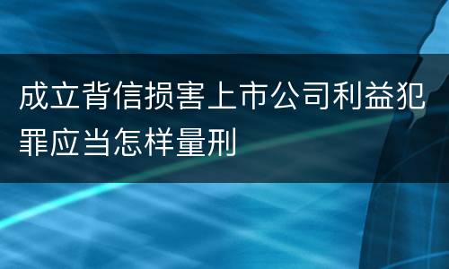 成立背信损害上市公司利益犯罪应当怎样量刑