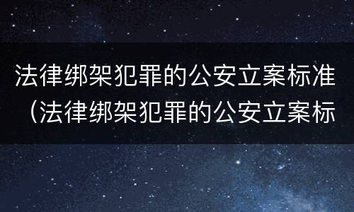 法律绑架犯罪的公安立案标准（法律绑架犯罪的公安立案标准是多少）