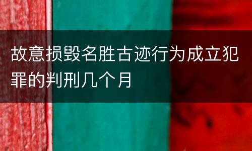 故意损毁名胜古迹行为成立犯罪的判刑几个月