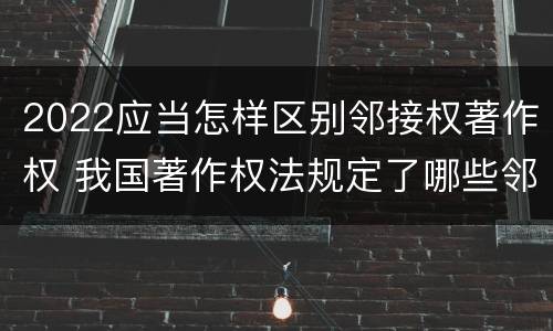 2022应当怎样区别邻接权著作权 我国著作权法规定了哪些邻接权