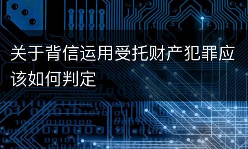 关于背信运用受托财产犯罪应该如何判定