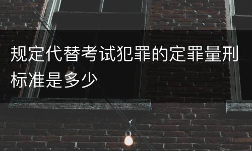 规定代替考试犯罪的定罪量刑标准是多少