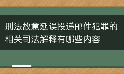 刑法故意延误投递邮件犯罪的相关司法解释有哪些内容