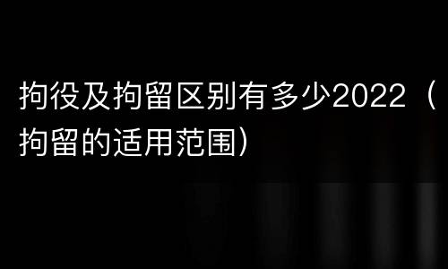 拘役及拘留区别有多少2022（拘留的适用范围）