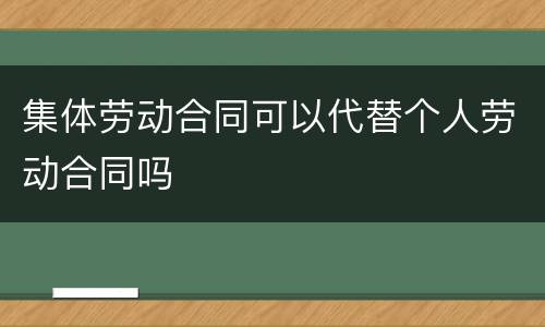 集体劳动合同可以代替个人劳动合同吗