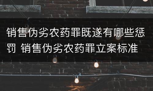 销售伪劣农药罪既遂有哪些惩罚 销售伪劣农药罪立案标准