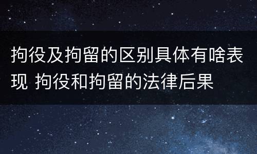 拘役及拘留的区别具体有啥表现 拘役和拘留的法律后果