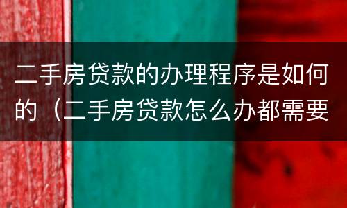 二手房贷款的办理程序是如何的（二手房贷款怎么办都需要什么手续?）