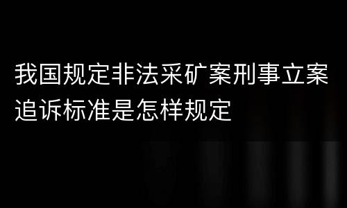 我国规定非法采矿案刑事立案追诉标准是怎样规定