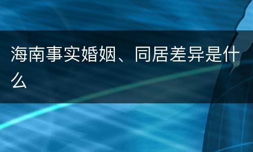 海南事实婚姻、同居差异是什么