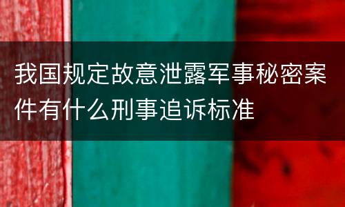 我国规定故意泄露军事秘密案件有什么刑事追诉标准