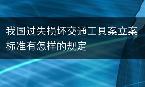 我国过失损坏交通工具案立案标准有怎样的规定