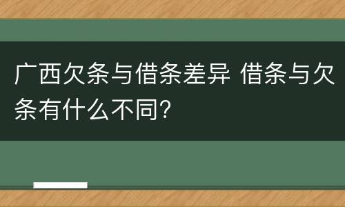 广西欠条与借条差异 借条与欠条有什么不同?