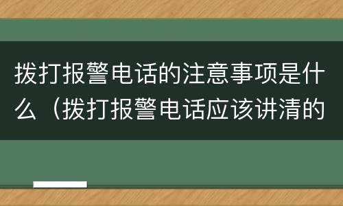 拨打报警电话的注意事项是什么（拨打报警电话应该讲清的事项有哪些）