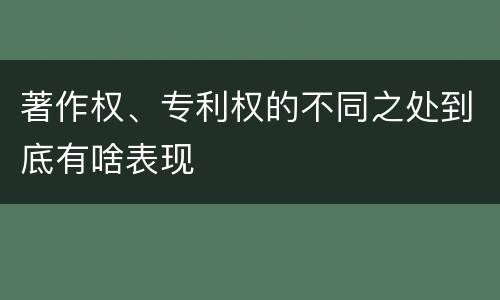 著作权、专利权的不同之处到底有啥表现