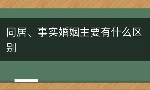 同居、事实婚姻主要有什么区别