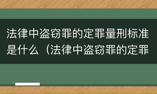 法律中盗窃罪的定罪量刑标准是什么（法律中盗窃罪的定罪量刑标准是什么意思）