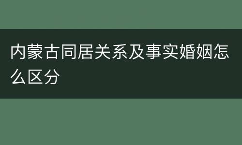 内蒙古同居关系及事实婚姻怎么区分