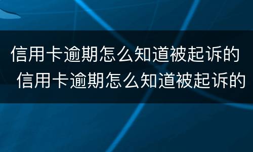 信用卡逾期怎么知道被起诉的 信用卡逾期怎么知道被起诉的案件