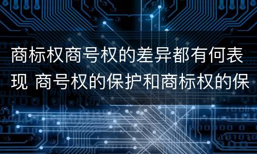 商标权商号权的差异都有何表现 商号权的保护和商标权的保护一样是全国性范围的