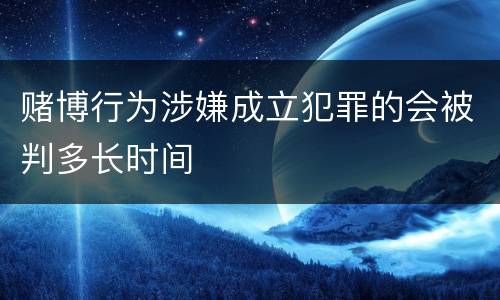 赌博行为涉嫌成立犯罪的会被判多长时间