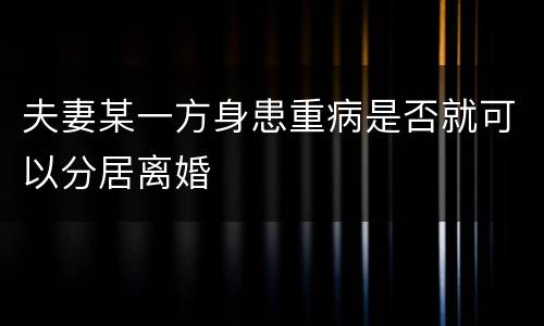 夫妻某一方身患重病是否就可以分居离婚