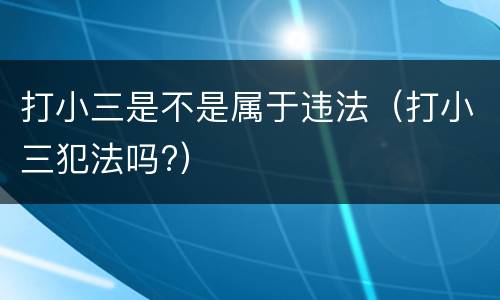 打小三是不是属于违法（打小三犯法吗?）