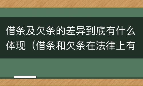 借条及欠条的差异到底有什么体现（借条和欠条在法律上有什么不一样的地方）