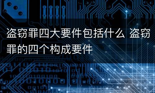 盗窃罪四大要件包括什么 盗窃罪的四个构成要件