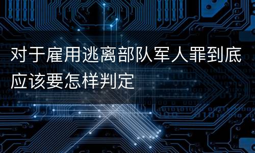 对于雇用逃离部队军人罪到底应该要怎样判定