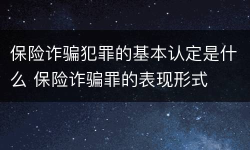 保险诈骗犯罪的基本认定是什么 保险诈骗罪的表现形式