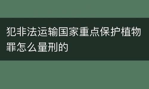 犯非法运输国家重点保护植物罪怎么量刑的