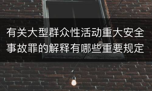 有关大型群众性活动重大安全事故罪的解释有哪些重要规定